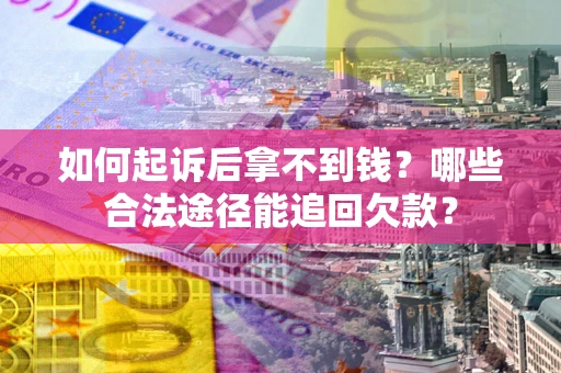 北京如何起诉后拿不到钱？哪些合法途径能追回欠款？