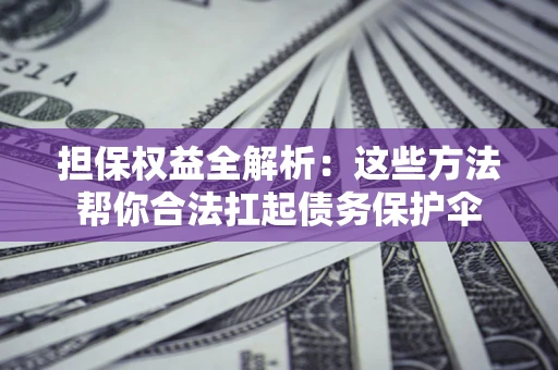 北京担保权益全解析：这些方法帮你合法扛起债务保护伞