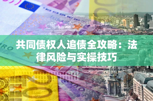 北京共同债权人追债全攻略：法律风险与实操技巧