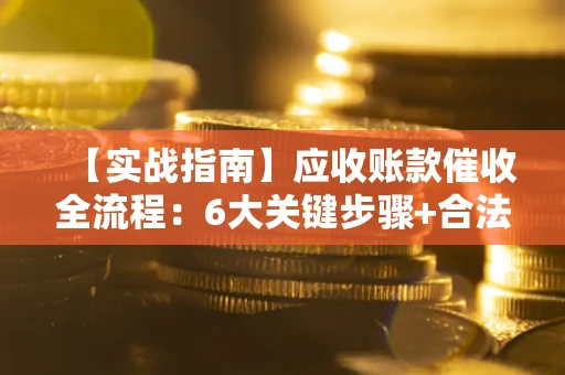 北京【实战指南】应收账款催收全流程：6大关键步骤+合法回款技巧