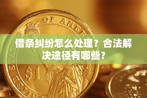 北京借条纠纷怎么处理？合法解决途径有哪些？
