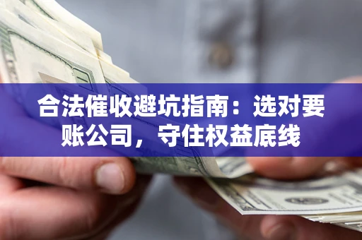 北京合法催收避坑指南：选对要账公司，守住权益底线