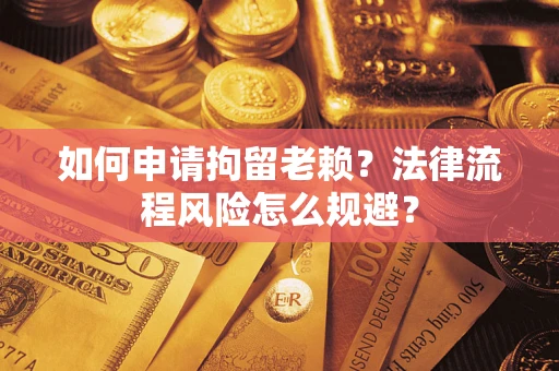 北京如何申请拘留老赖？法律流程风险怎么规避？