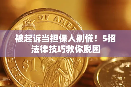 北京被起诉当担保人别慌！5招法律技巧救你脱困