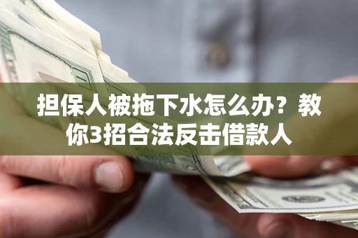 北京担保人被拖下水怎么办？教你3招合法反击借款人