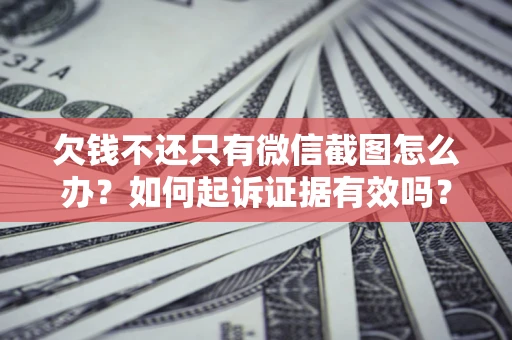 北京欠钱不还只有微信截图怎么办？如何起诉证据有效吗？
