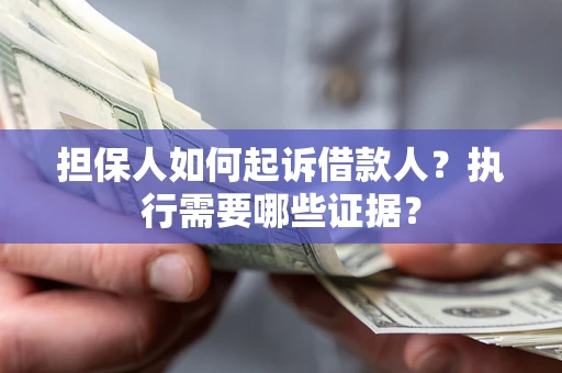 北京担保人如何起诉借款人？执行需要哪些证据？