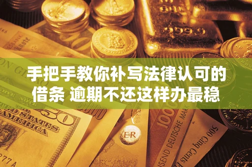 北京手把手教你补写法律认可的借条 逾期不还这样办最稳妥