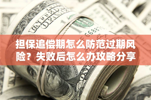 北京担保追偿期怎么防范过期风险？失败后怎么办攻略分享