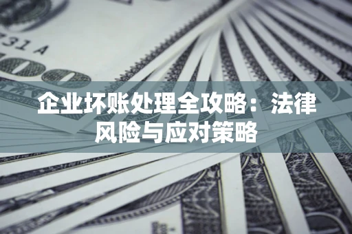 北京企业坏账处理全攻略：法律风险与应对策略