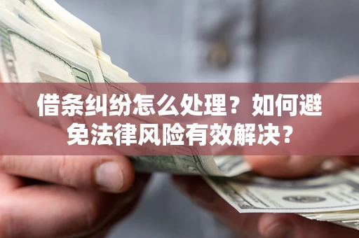 北京借条纠纷怎么处理？如何避免法律风险有效解决？