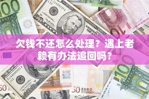 北京欠钱不还怎么处理？遇上老赖有办法追回吗？