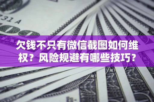 北京欠钱不只有微信截图如何维权？风险规避有哪些技巧？