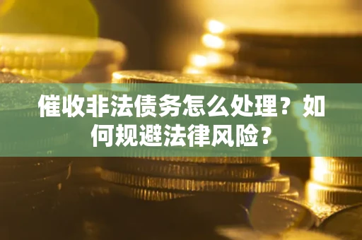 北京催收非法债务怎么处理？如何规避法律风险？