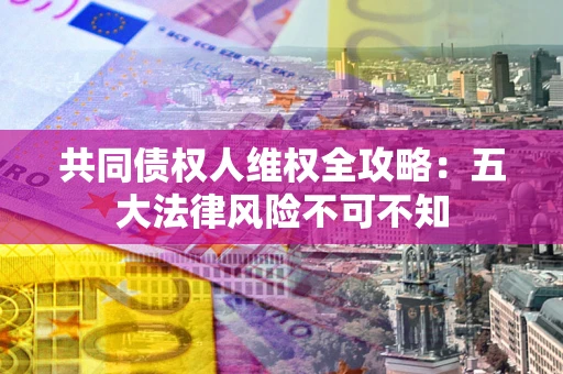 北京共同债权人维权全攻略：五大法律风险不可不知