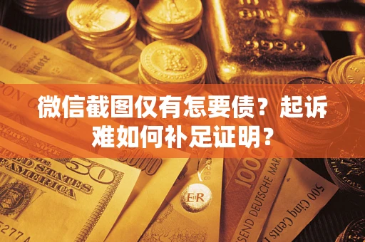 北京微信截图仅有怎要债？起诉难如何补足证明？