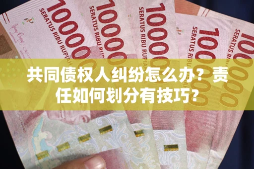 北京共同债权人纠纷怎么办？责任如何划分有技巧？