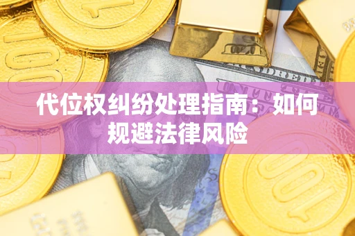 北京代位权纠纷处理指南:如何规避法律风险 北京代位权纠纷处理指南:如何规避法律风险