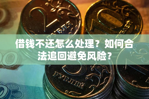 北京借钱不还怎么处理？如何合法追回避免风险？