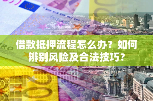 北京借款抵押流程怎么办？如何辨别风险及合法技巧？