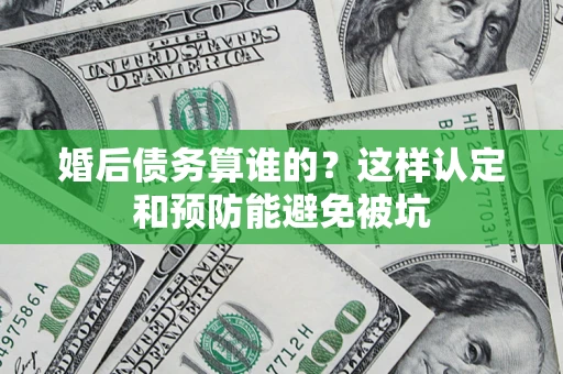 北京婚后债务算谁的？这样认定和预防能避免被坑