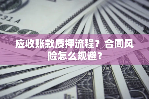 北京应收账款质押流程？合同风险怎么规避？