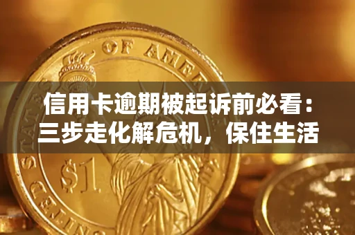北京信用卡逾期被起诉前必看：三步走化解危机，保住生活尊严