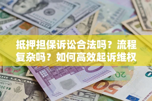 北京抵押担保诉讼合法吗？流程复杂吗？如何高效起诉维权？