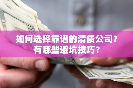 北京如何选择靠谱的清债公司？有哪些避坑技巧？
