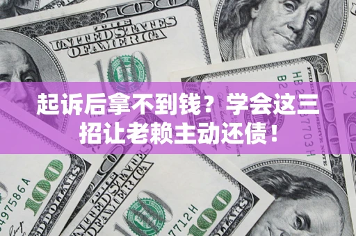 北京起诉后拿不到钱？学会这三招让老赖主动还债！