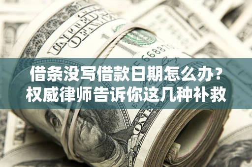 北京借条没写借款日期怎么办？权威律师告诉你这几种补救方法！