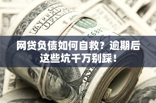 北京网贷负债如何自救？逾期后这些坑千万别踩！