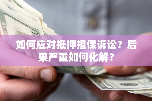 北京如何应对抵押担保诉讼？后果严重如何化解？