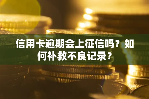 北京信用卡逾期会上征信吗？如何补救不良记录？
