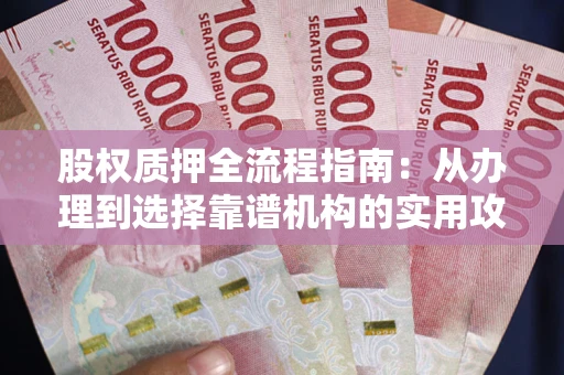 北京股权质押全流程指南：从办理到选择靠谱机构的实用攻略