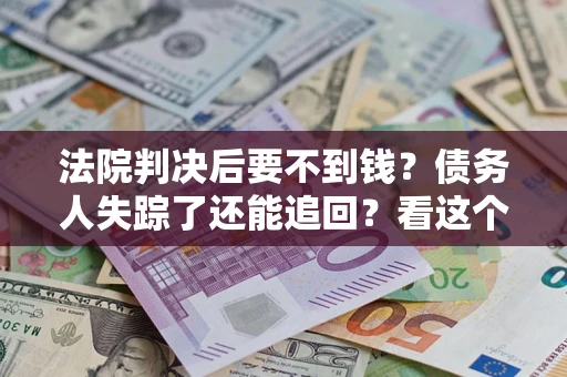 北京法院判决后要不到钱？债务人失踪了还能追回？看这个方法！