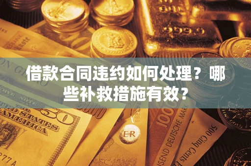 北京借款合同违约如何处理？哪些补救措施有效？