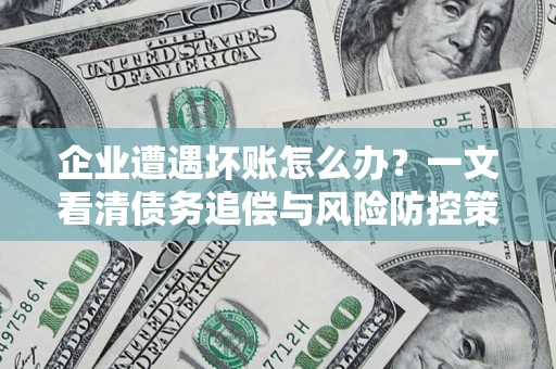 北京企业遭遇坏账怎么办？一文看清债务追偿与风险防控策略