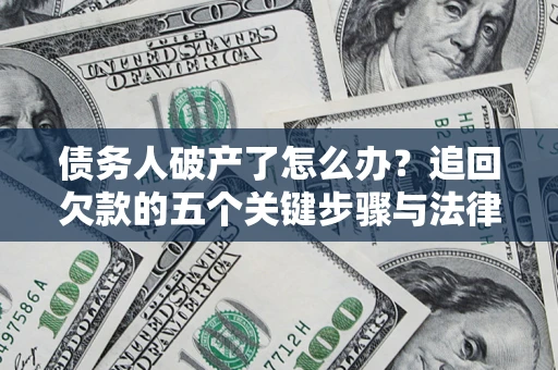 北京债务人破产了怎么办？追回欠款的五个关键步骤与法律策略