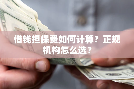 北京借钱担保费如何计算？正规机构怎么选？