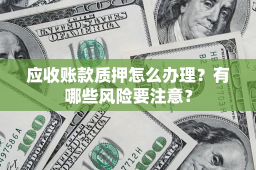 北京应收账款质押怎么办理？有哪些风险要注意？