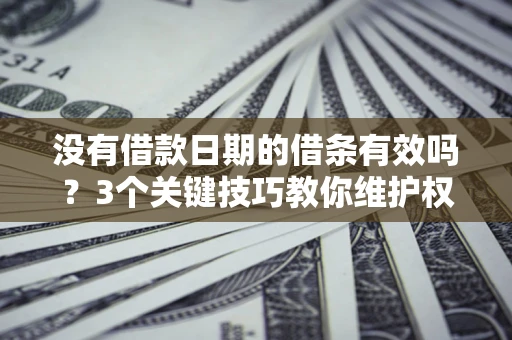 北京没有借款日期的借条有效吗？3个关键技巧教你维护权益