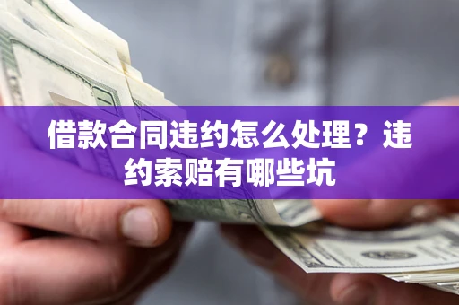 北京借款合同违约怎么处理？违约索赔有哪些坑