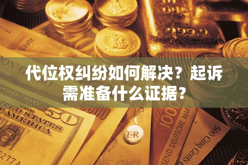 北京代位权纠纷如何解决？起诉需准备什么证据？