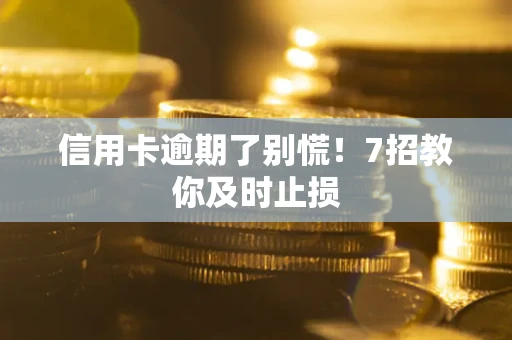 北京信用卡逾期了别慌！7招教你及时止损