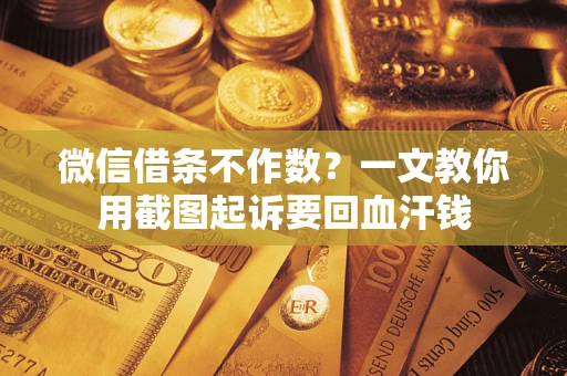 北京微信借条不作数？一文教你用截图起诉要回血汗钱
