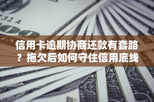 北京信用卡逾期协商还款有套路？拖欠后如何守住信用底线？