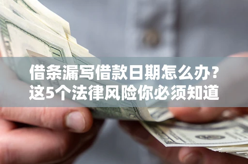 北京借条漏写借款日期怎么办？这5个法律风险你必须知道