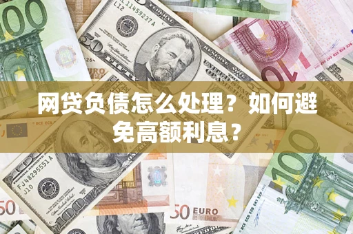 北京网贷负债怎么处理？如何避免高额利息？