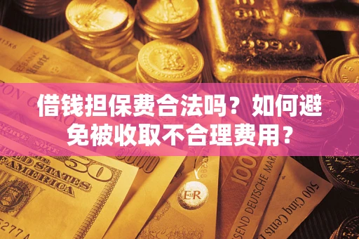 北京借钱担保费合法吗？如何避免被收取不合理费用？